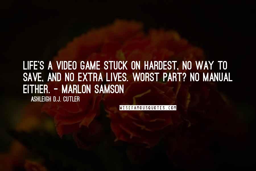 Ashleigh D.J. Cutler Quotes: Life's a video game stuck on hardest, no way to save, and no extra lives. Worst part? No manual either. - Marlon Samson