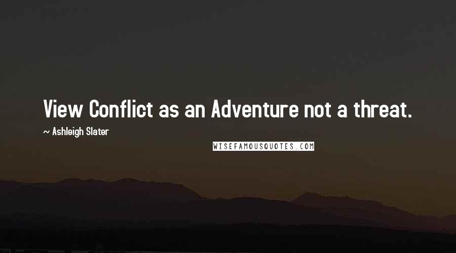 Ashleigh Slater Quotes: View Conflict as an Adventure not a threat.