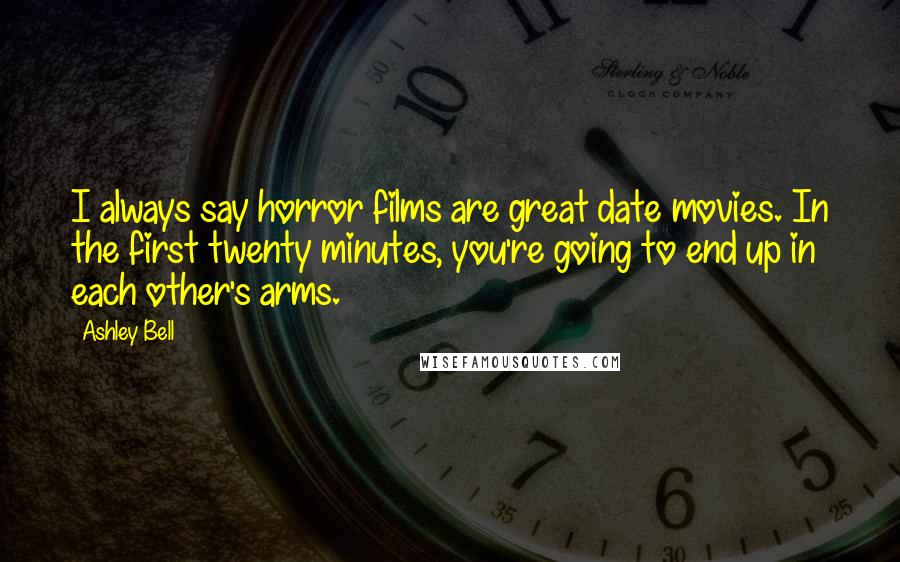 Ashley Bell Quotes: I always say horror films are great date movies. In the first twenty minutes, you're going to end up in each other's arms.