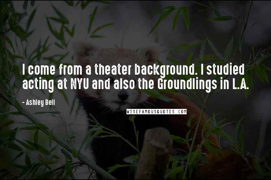 Ashley Bell Quotes: I come from a theater background. I studied acting at NYU and also the Groundlings in L.A.
