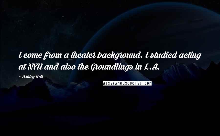 Ashley Bell Quotes: I come from a theater background. I studied acting at NYU and also the Groundlings in L.A.