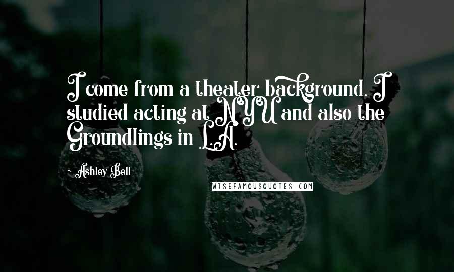 Ashley Bell Quotes: I come from a theater background. I studied acting at NYU and also the Groundlings in L.A.
