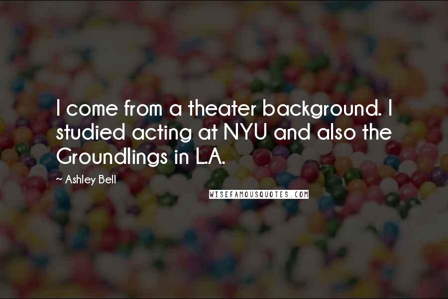 Ashley Bell Quotes: I come from a theater background. I studied acting at NYU and also the Groundlings in L.A.