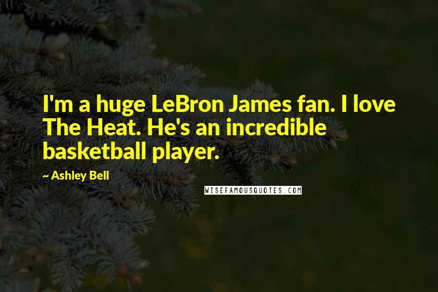 Ashley Bell Quotes: I'm a huge LeBron James fan. I love The Heat. He's an incredible basketball player.
