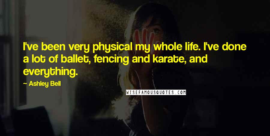 Ashley Bell Quotes: I've been very physical my whole life. I've done a lot of ballet, fencing and karate, and everything.