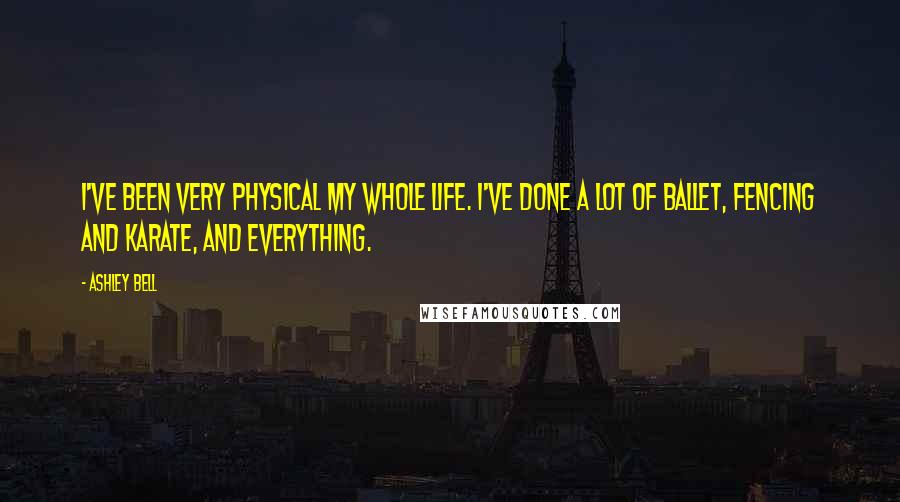 Ashley Bell Quotes: I've been very physical my whole life. I've done a lot of ballet, fencing and karate, and everything.