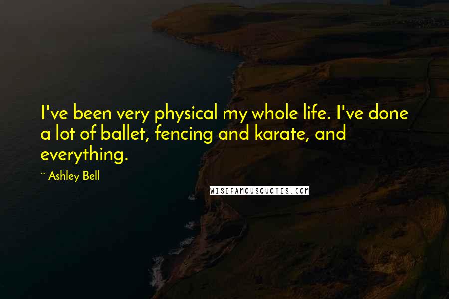 Ashley Bell Quotes: I've been very physical my whole life. I've done a lot of ballet, fencing and karate, and everything.