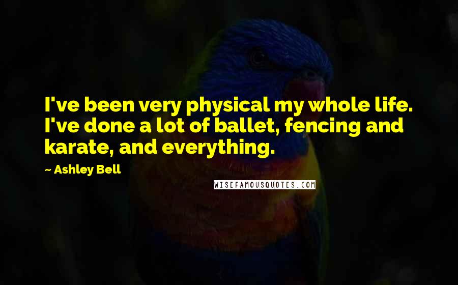 Ashley Bell Quotes: I've been very physical my whole life. I've done a lot of ballet, fencing and karate, and everything.