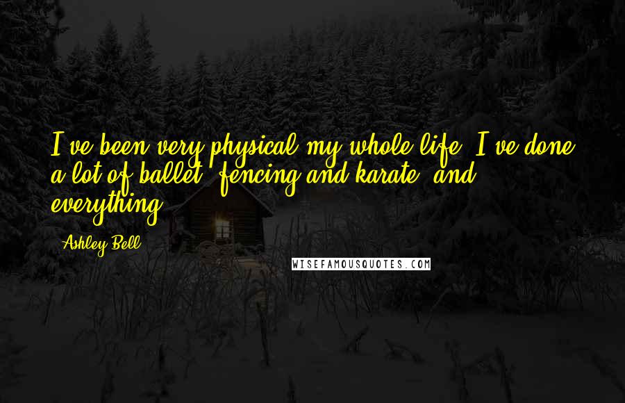 Ashley Bell Quotes: I've been very physical my whole life. I've done a lot of ballet, fencing and karate, and everything.