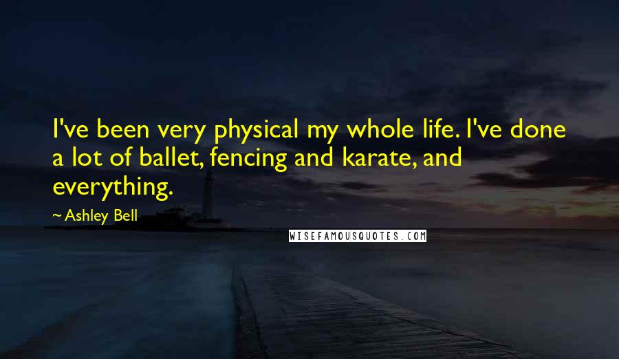 Ashley Bell Quotes: I've been very physical my whole life. I've done a lot of ballet, fencing and karate, and everything.