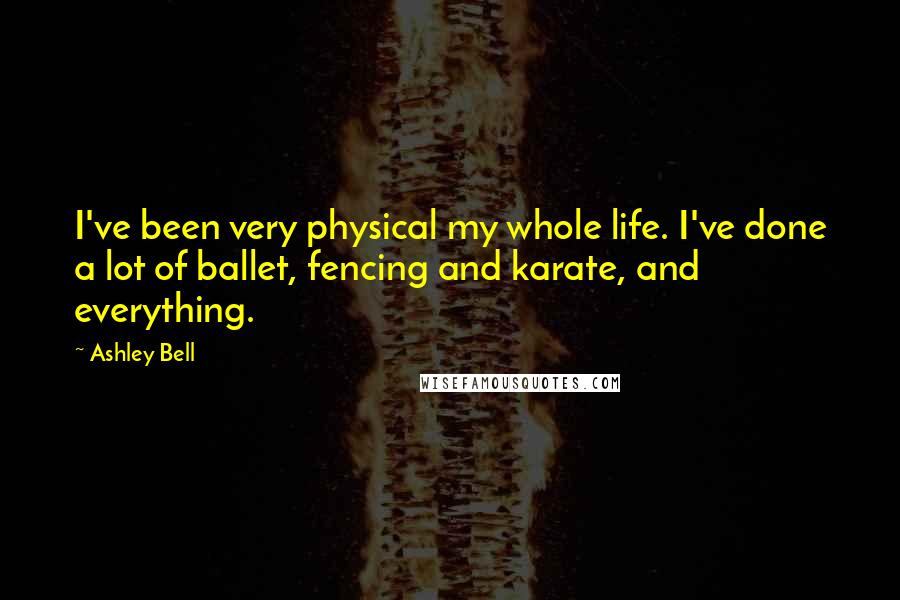 Ashley Bell Quotes: I've been very physical my whole life. I've done a lot of ballet, fencing and karate, and everything.