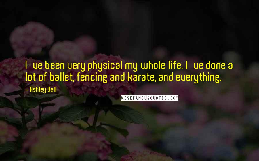 Ashley Bell Quotes: I've been very physical my whole life. I've done a lot of ballet, fencing and karate, and everything.