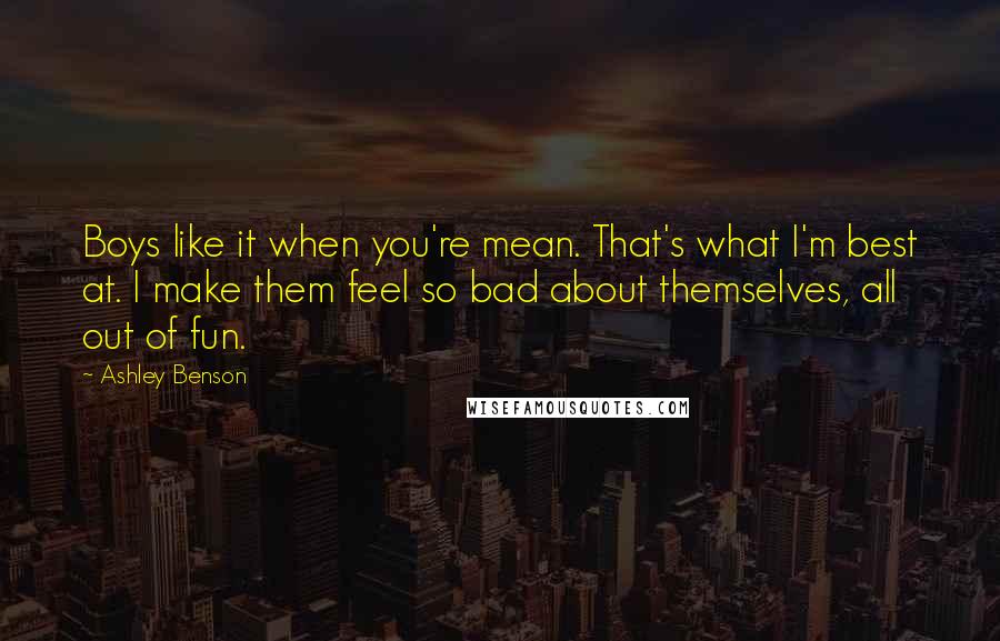 Ashley Benson Quotes: Boys like it when you're mean. That's what I'm best at. I make them feel so bad about themselves, all out of fun.