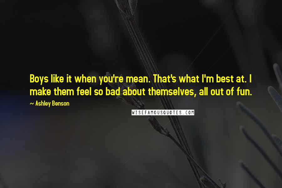 Ashley Benson Quotes: Boys like it when you're mean. That's what I'm best at. I make them feel so bad about themselves, all out of fun.