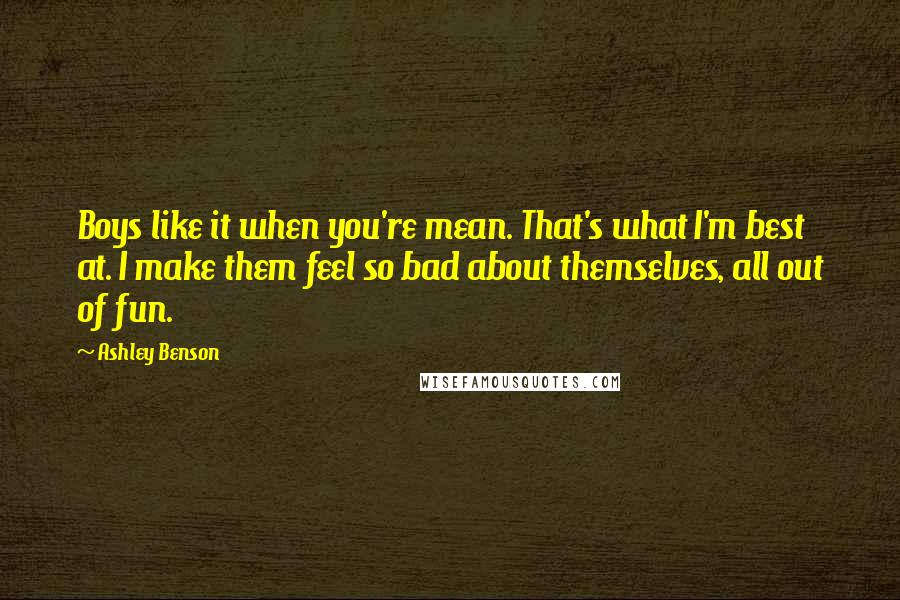 Ashley Benson Quotes: Boys like it when you're mean. That's what I'm best at. I make them feel so bad about themselves, all out of fun.