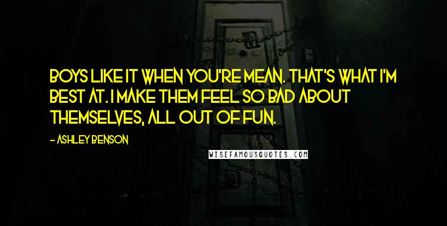 Ashley Benson Quotes: Boys like it when you're mean. That's what I'm best at. I make them feel so bad about themselves, all out of fun.