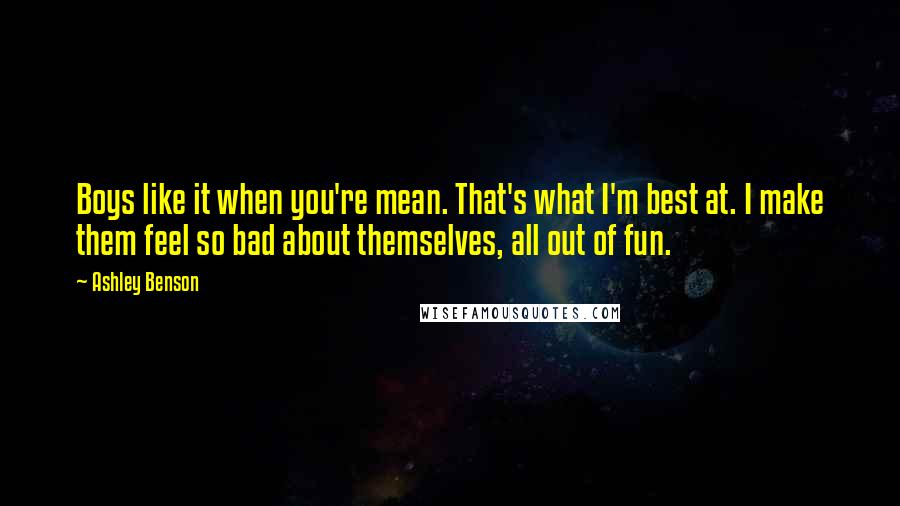 Ashley Benson Quotes: Boys like it when you're mean. That's what I'm best at. I make them feel so bad about themselves, all out of fun.