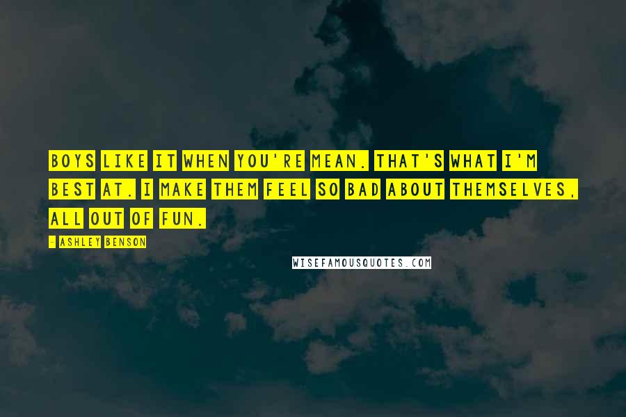 Ashley Benson Quotes: Boys like it when you're mean. That's what I'm best at. I make them feel so bad about themselves, all out of fun.