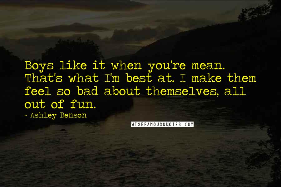 Ashley Benson Quotes: Boys like it when you're mean. That's what I'm best at. I make them feel so bad about themselves, all out of fun.