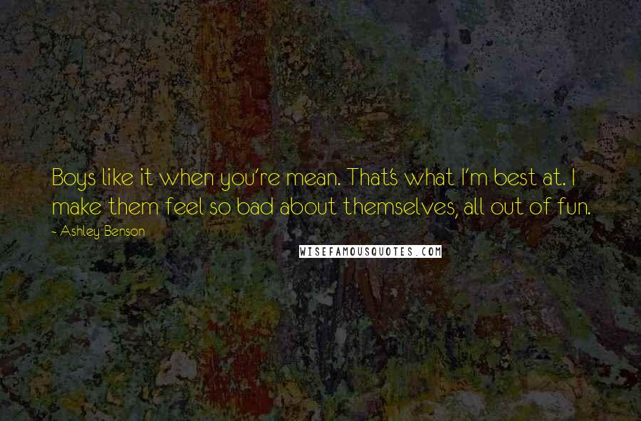 Ashley Benson Quotes: Boys like it when you're mean. That's what I'm best at. I make them feel so bad about themselves, all out of fun.