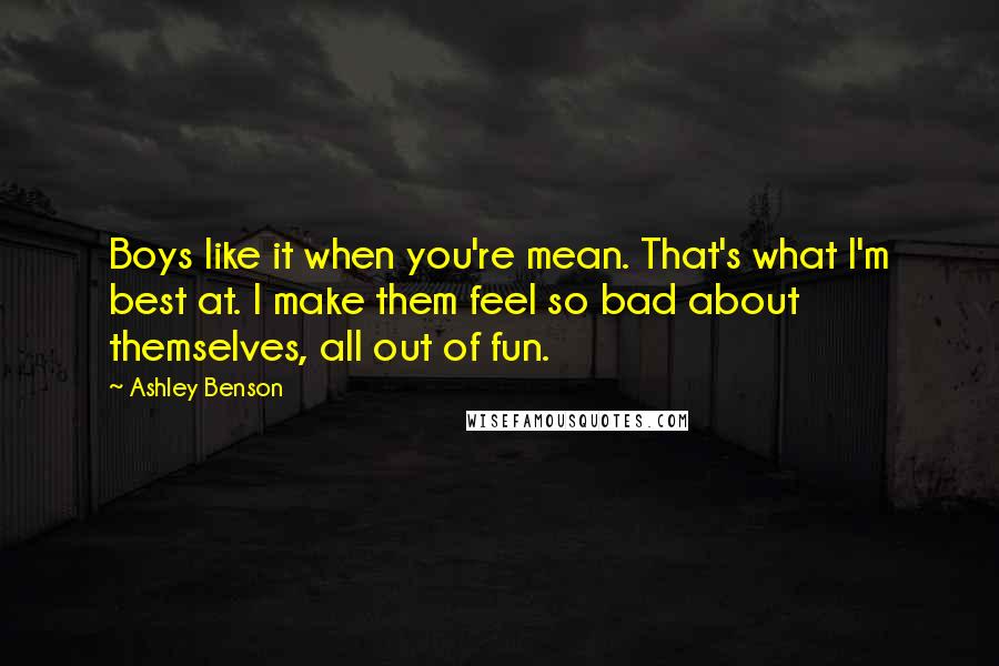 Ashley Benson Quotes: Boys like it when you're mean. That's what I'm best at. I make them feel so bad about themselves, all out of fun.