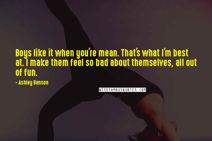 Ashley Benson Quotes: Boys like it when you're mean. That's what I'm best at. I make them feel so bad about themselves, all out of fun.