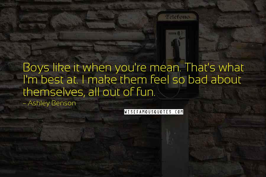 Ashley Benson Quotes: Boys like it when you're mean. That's what I'm best at. I make them feel so bad about themselves, all out of fun.