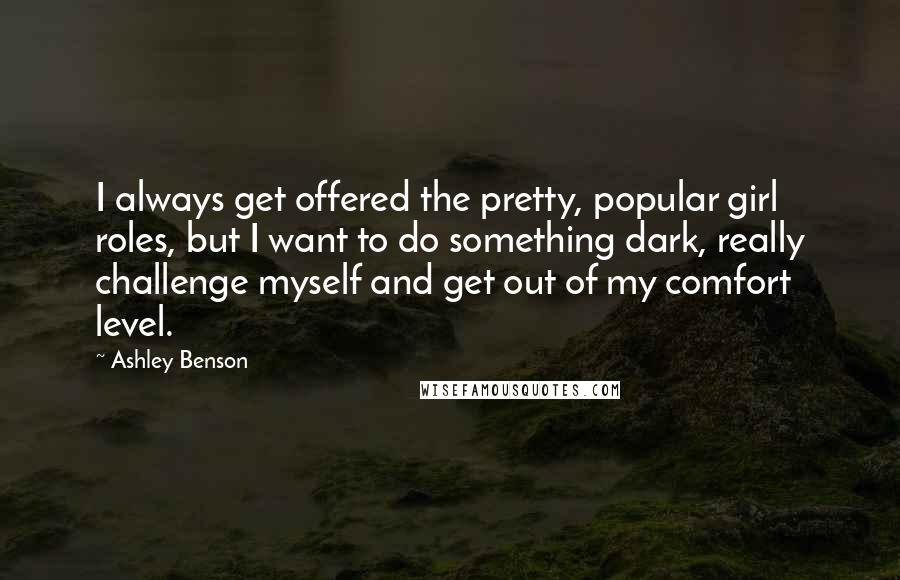 Ashley Benson Quotes: I always get offered the pretty, popular girl roles, but I want to do something dark, really challenge myself and get out of my comfort level.