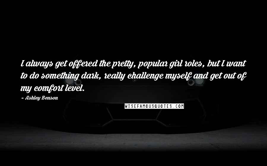 Ashley Benson Quotes: I always get offered the pretty, popular girl roles, but I want to do something dark, really challenge myself and get out of my comfort level.