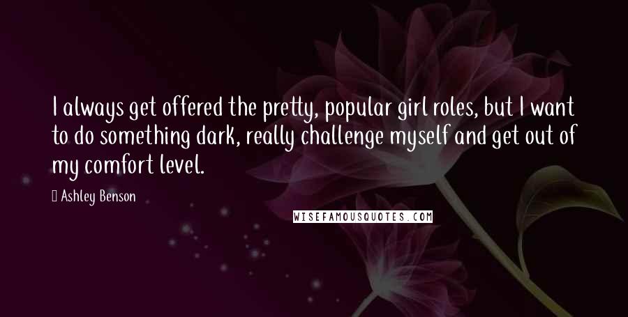 Ashley Benson Quotes: I always get offered the pretty, popular girl roles, but I want to do something dark, really challenge myself and get out of my comfort level.