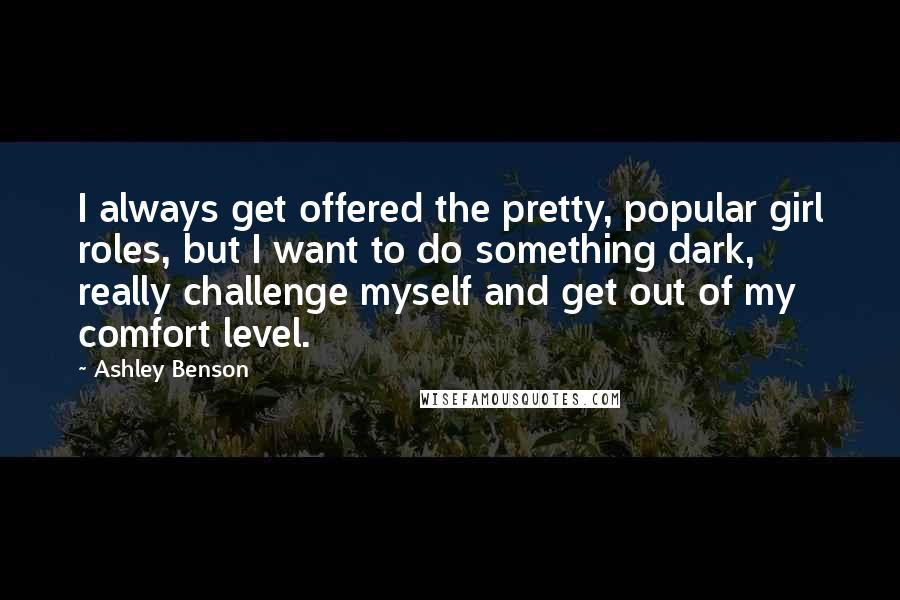 Ashley Benson Quotes: I always get offered the pretty, popular girl roles, but I want to do something dark, really challenge myself and get out of my comfort level.