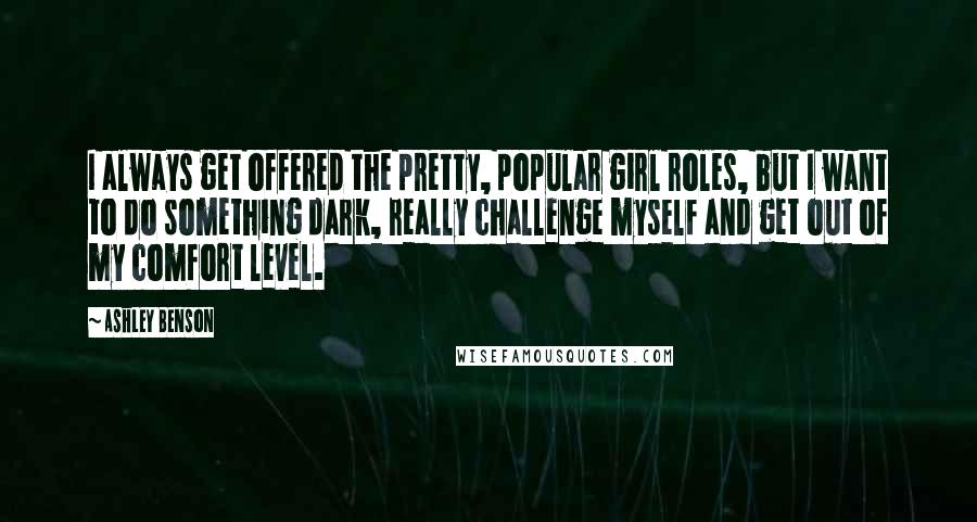 Ashley Benson Quotes: I always get offered the pretty, popular girl roles, but I want to do something dark, really challenge myself and get out of my comfort level.