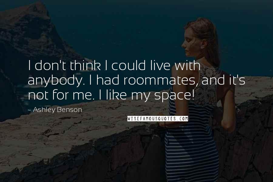 Ashley Benson Quotes: I don't think I could live with anybody. I had roommates, and it's not for me. I like my space!