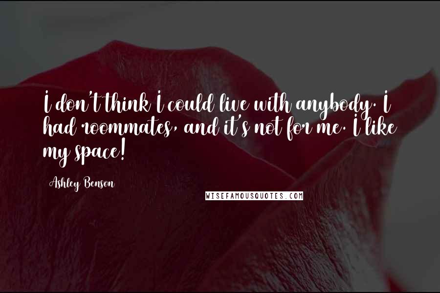 Ashley Benson Quotes: I don't think I could live with anybody. I had roommates, and it's not for me. I like my space!
