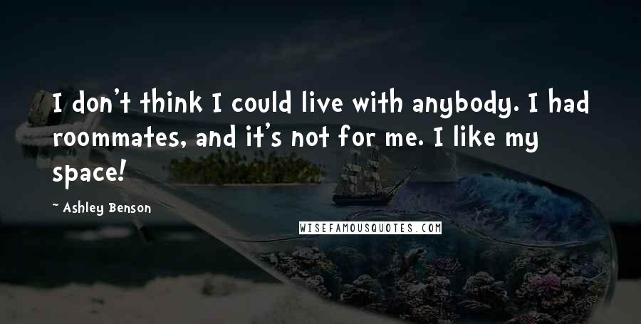 Ashley Benson Quotes: I don't think I could live with anybody. I had roommates, and it's not for me. I like my space!