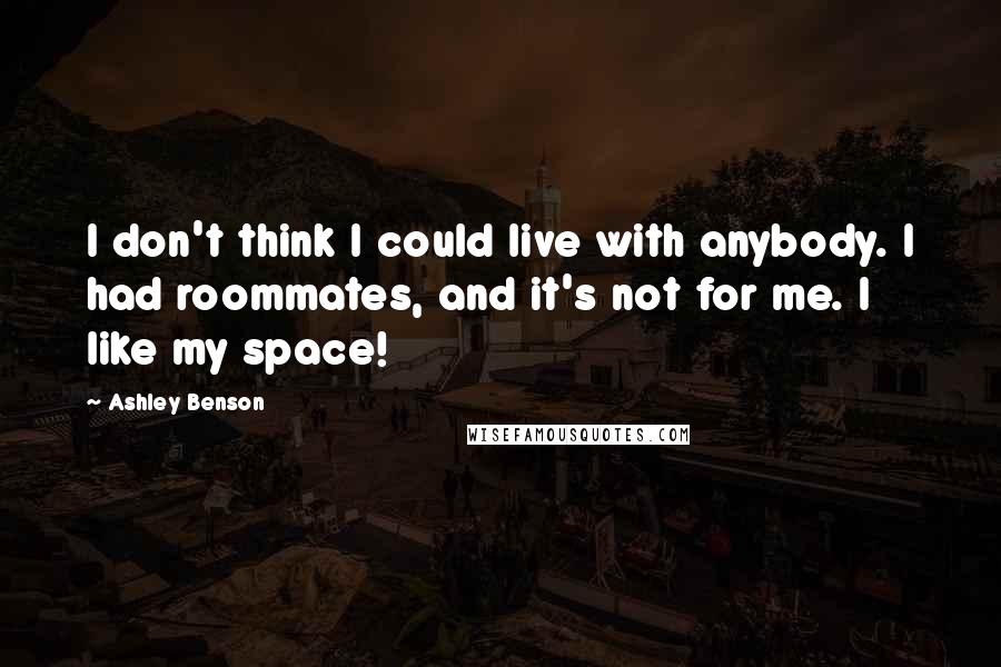 Ashley Benson Quotes: I don't think I could live with anybody. I had roommates, and it's not for me. I like my space!