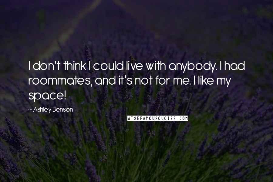 Ashley Benson Quotes: I don't think I could live with anybody. I had roommates, and it's not for me. I like my space!