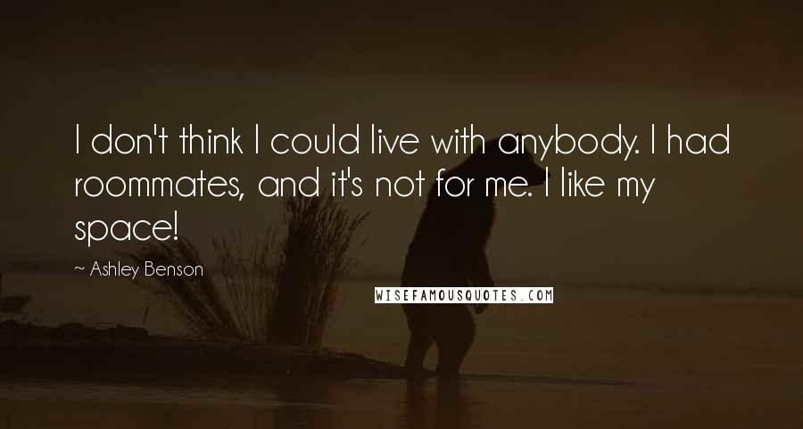 Ashley Benson Quotes: I don't think I could live with anybody. I had roommates, and it's not for me. I like my space!