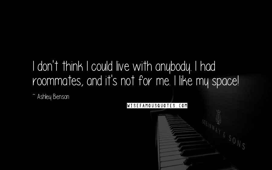 Ashley Benson Quotes: I don't think I could live with anybody. I had roommates, and it's not for me. I like my space!