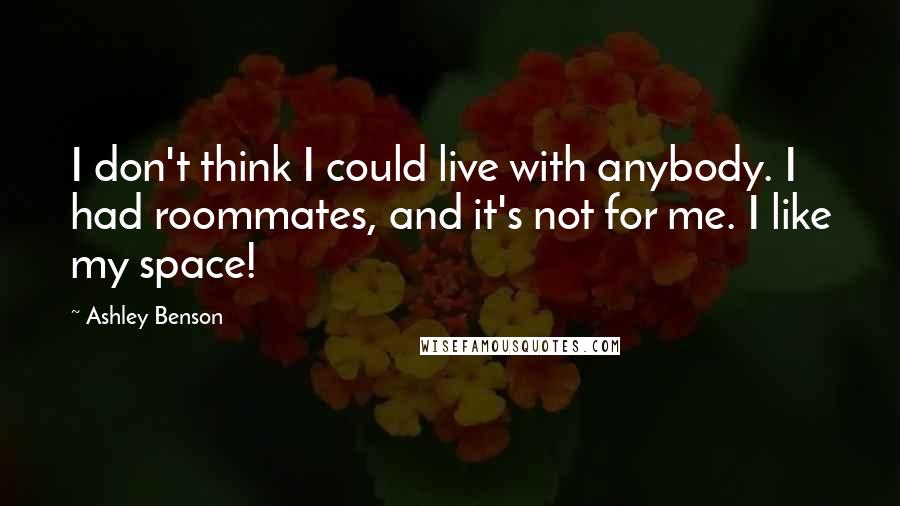 Ashley Benson Quotes: I don't think I could live with anybody. I had roommates, and it's not for me. I like my space!