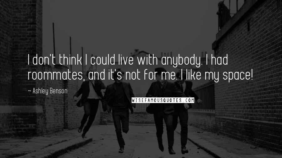 Ashley Benson Quotes: I don't think I could live with anybody. I had roommates, and it's not for me. I like my space!