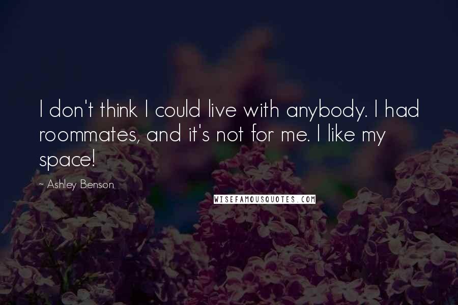 Ashley Benson Quotes: I don't think I could live with anybody. I had roommates, and it's not for me. I like my space!