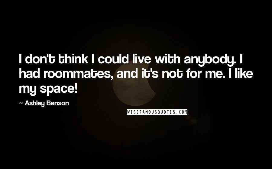 Ashley Benson Quotes: I don't think I could live with anybody. I had roommates, and it's not for me. I like my space!