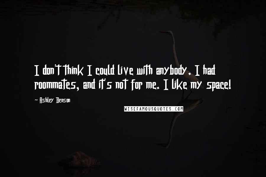 Ashley Benson Quotes: I don't think I could live with anybody. I had roommates, and it's not for me. I like my space!