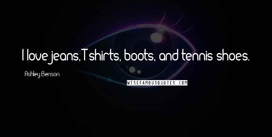 Ashley Benson Quotes: I love jeans, T-shirts, boots, and tennis shoes.