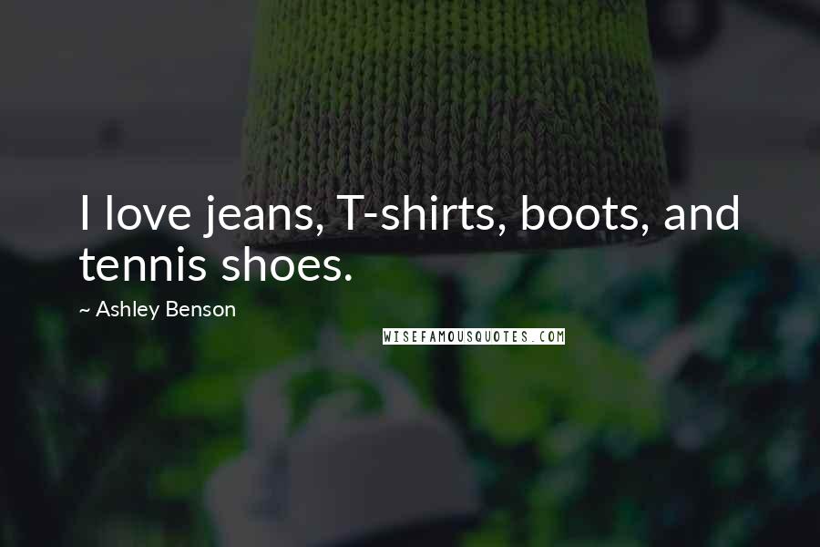 Ashley Benson Quotes: I love jeans, T-shirts, boots, and tennis shoes.