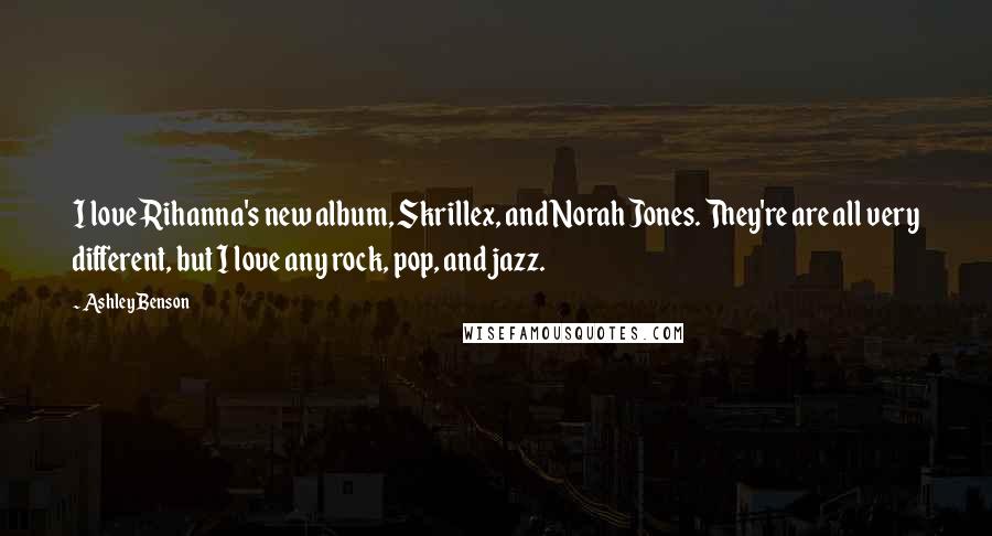 Ashley Benson Quotes: I love Rihanna's new album, Skrillex, and Norah Jones. They're are all very different, but I love any rock, pop, and jazz.