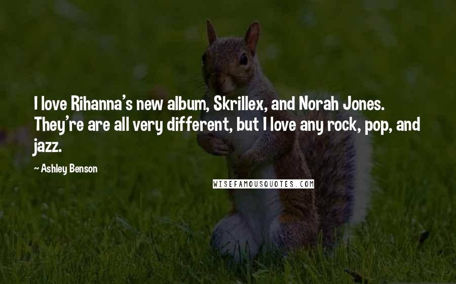 Ashley Benson Quotes: I love Rihanna's new album, Skrillex, and Norah Jones. They're are all very different, but I love any rock, pop, and jazz.