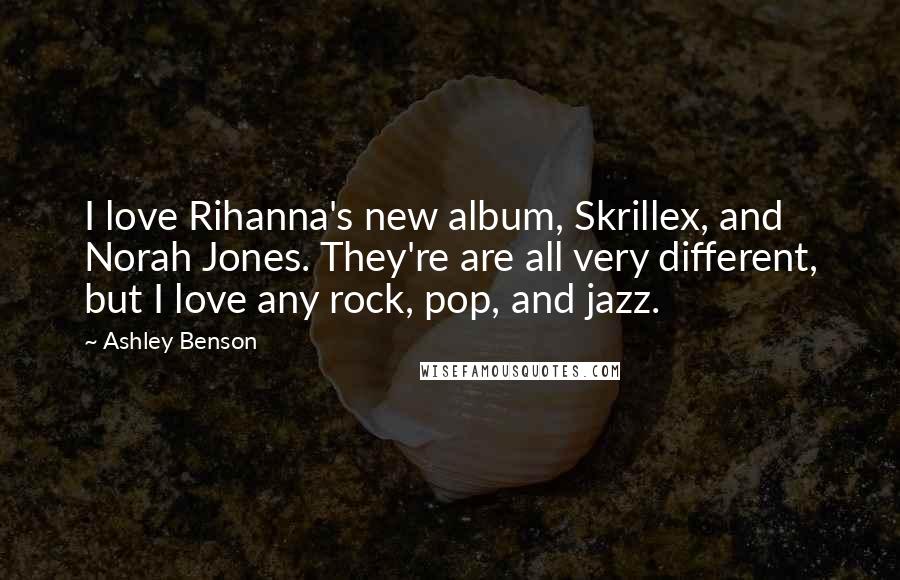 Ashley Benson Quotes: I love Rihanna's new album, Skrillex, and Norah Jones. They're are all very different, but I love any rock, pop, and jazz.