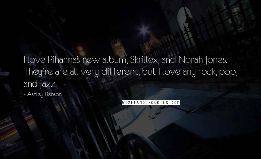 Ashley Benson Quotes: I love Rihanna's new album, Skrillex, and Norah Jones. They're are all very different, but I love any rock, pop, and jazz.